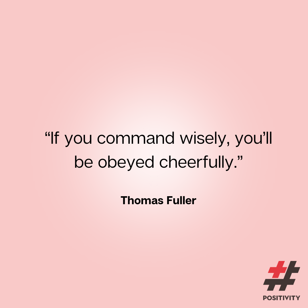 “If you command wisely, you’ll be obeyed cheerfully.” -- Thomas Fuller